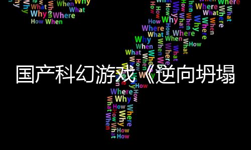 逆国产告 向坍新预虚幻造科幻塌5打游戏